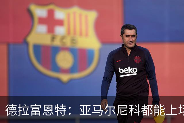 德拉富恩特：亚马尔尼科都能上场 库库去皇马为他开心
